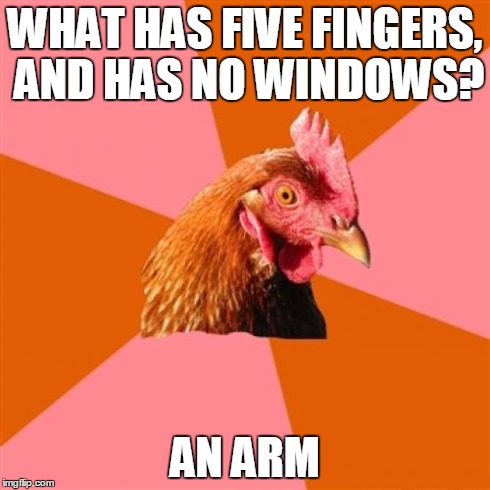 Anti Joke Chicken Meme | WHAT HAS FIVE FINGERS, AND HAS NO WINDOWS? AN ARM | image tagged in memes,anti joke chicken | made w/ Imgflip meme maker
