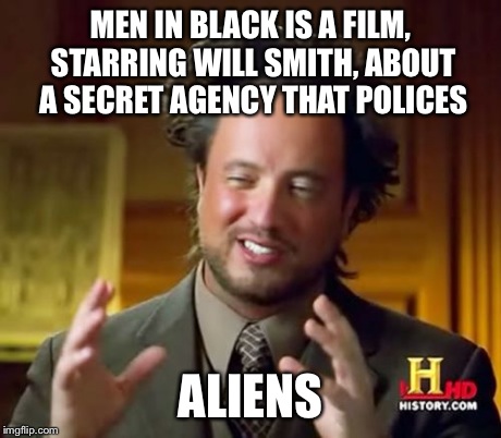 Ancient Aliens Meme | MEN IN BLACK IS A FILM, STARRING WILL SMITH, ABOUT A SECRET AGENCY THAT POLICES ALIENS | image tagged in memes,ancient aliens | made w/ Imgflip meme maker