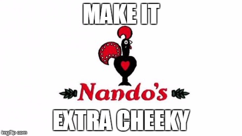Nandos | MAKE IT EXTRA CHEEKY | image tagged in nandos,shittyadviceanimals | made w/ Imgflip meme maker