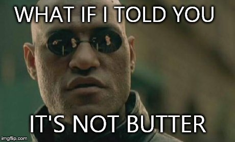 Matrix Morpheus | WHAT IF I TOLD YOU IT'S NOT BUTTER | image tagged in memes,matrix morpheus | made w/ Imgflip meme maker