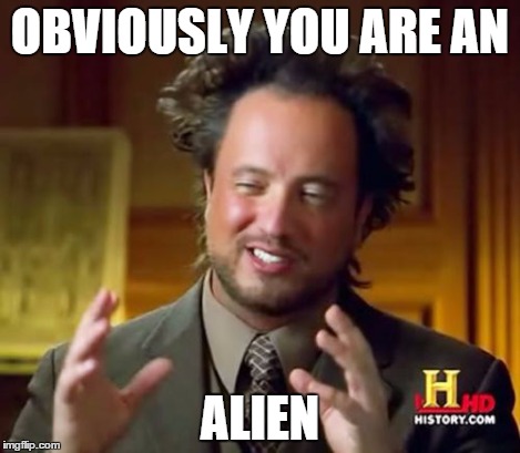 Ancient Aliens Meme | OBVIOUSLY YOU ARE AN ALIEN | image tagged in memes,ancient aliens | made w/ Imgflip meme maker