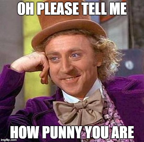 Creepy Condescending Wonka Meme | 0H PLEASE TELL ME HOW PUNNY YOU ARE | image tagged in memes,creepy condescending wonka | made w/ Imgflip meme maker