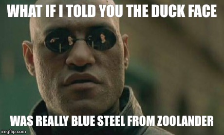 Matrix Morpheus Meme | WHAT IF I TOLD YOU THE DUCK FACE WAS REALLY BLUE STEEL FROM ZOOLANDER | image tagged in memes,matrix morpheus | made w/ Imgflip meme maker
