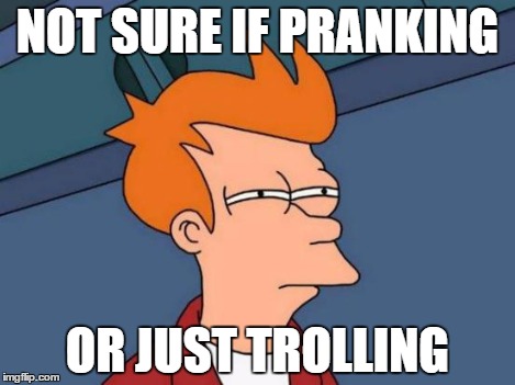 Futurama Fry Meme | NOT SURE IF PRANKING OR JUST TROLLING | image tagged in memes,futurama fry | made w/ Imgflip meme maker