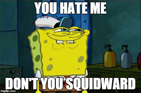 Don't You Squidward | YOU HATE ME DON'T YOU SQUIDWARD | image tagged in memes,dont you squidward | made w/ Imgflip meme maker