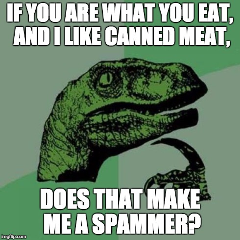 Philosoraptor | IF YOU ARE WHAT YOU EAT, AND I LIKE CANNED MEAT, DOES THAT MAKE ME A SPAMMER? | image tagged in memes,philosoraptor | made w/ Imgflip meme maker