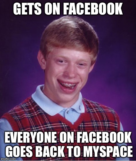 Bad Luck Brian | GETS ON FACEBOOK EVERYONE ON FACEBOOK GOES BACK TO MYSPACE | image tagged in memes,bad luck brian | made w/ Imgflip meme maker