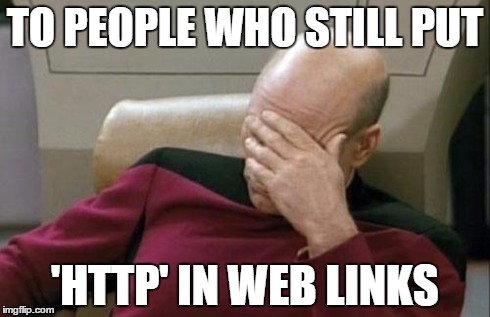 Captain Picard Facepalm | TO PEOPLE WHO STILL PUT 'HTTP' IN WEB LINKS | image tagged in memes,captain picard facepalm | made w/ Imgflip meme maker