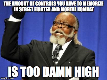 Too Damn High Meme | THE AMOUNT OF CONTROLS YOU HAVE TO MEMORIZE IN STREET FIGHTER AND MORTAL KOMBAT IS TOO DAMN HIGH | image tagged in memes,too damn high | made w/ Imgflip meme maker