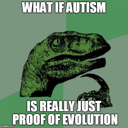 Autism really speaks | WHAT IF AUTISM IS REALLY JUST PROOF OF EVOLUTION | image tagged in memes,philosoraptor,autism,evolution,mind blown | made w/ Imgflip meme maker