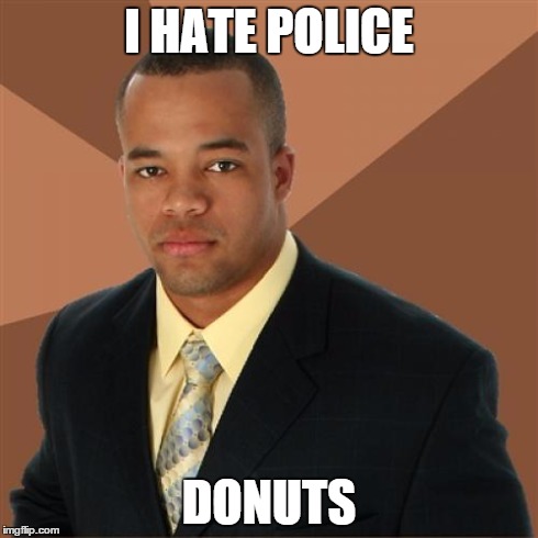 Successful Black Man | I HATE POLICE DONUTS | image tagged in memes,successful black man | made w/ Imgflip meme maker