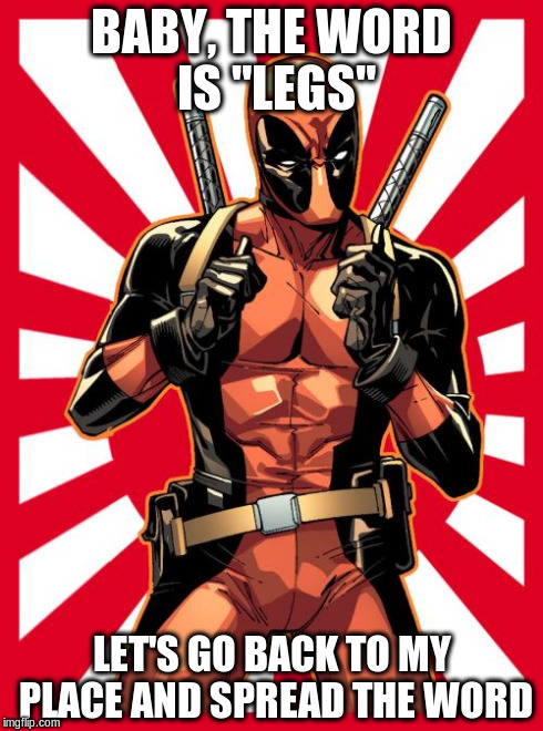 Throw in a pelvic thrust for good measure, and this line can't fail. | BABY, THE WORD IS "LEGS" LET'S GO BACK TO MY PLACE AND SPREAD THE WORD | image tagged in memes,deadpool pick up lines | made w/ Imgflip meme maker