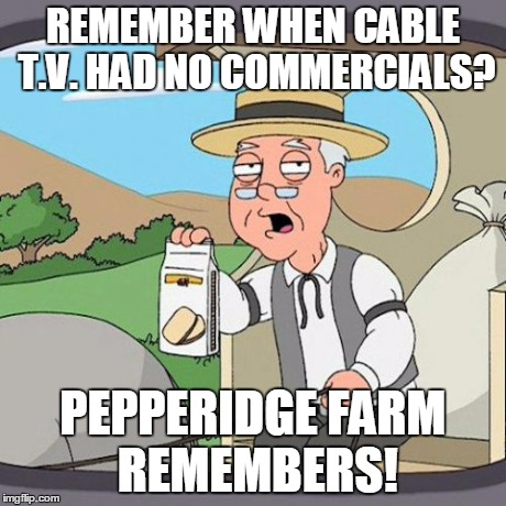Pepperidge Farm Remembers Meme | REMEMBER WHEN CABLE T.V. HAD NO COMMERCIALS? PEPPERIDGE FARM REMEMBERS! | image tagged in memes,pepperidge farm remembers | made w/ Imgflip meme maker