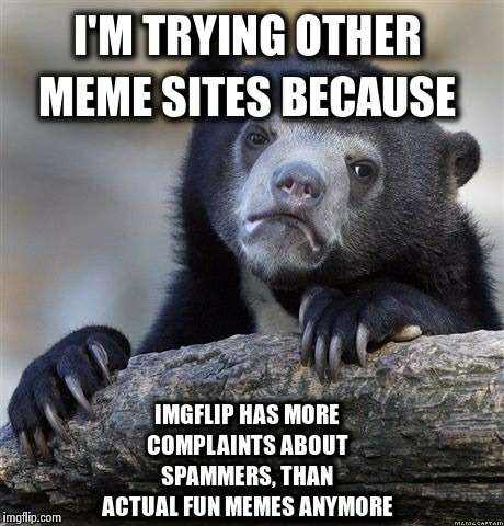 Sad but true, friends | image tagged in confession bear,imgflip,spammers,memes | made w/ Imgflip meme maker
