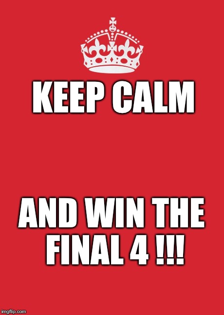 Keep Calm And Carry On Red | KEEP CALM AND WIN THE FINAL 4 !!! | image tagged in memes,keep calm and carry on red | made w/ Imgflip meme maker