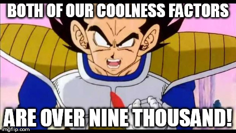 Over Nine Thousand | BOTH OF OUR COOLNESS FACTORS ARE OVER NINE THOUSAND! | image tagged in over nine thousand | made w/ Imgflip meme maker