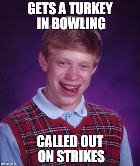 Bad Luck Brian | GETS A TURKEY IN BOWLING CALLED OUT ON STRIKES | image tagged in memes,bad luck brian | made w/ Imgflip meme maker