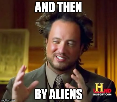 Ancient Aliens Meme | AND THEN BY ALIENS | image tagged in memes,ancient aliens | made w/ Imgflip meme maker
