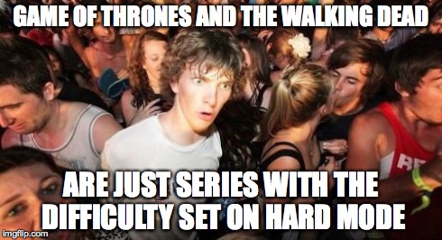 Sudden Clarity Clarence | GAME OF THRONES AND THE WALKING DEAD ARE JUST SERIES WITH THE DIFFICULTY SET ON HARD MODE | image tagged in memes,sudden clarity clarence | made w/ Imgflip meme maker