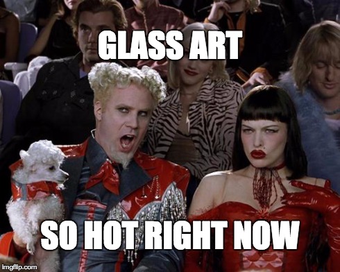 Mugatu So Hot Right Now | GLASS ART SO HOT RIGHT NOW | image tagged in memes,mugatu so hot right now | made w/ Imgflip meme maker