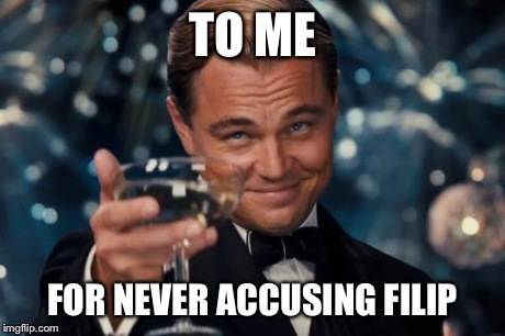 Leonardo Dicaprio Cheers | TO ME FOR NEVER ACCUSING FILIP | image tagged in memes,leonardo dicaprio cheers | made w/ Imgflip meme maker