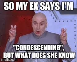 Dr Evil Laser | SO MY EX SAYS I'M "CONDESCENDING", BUT WHAT DOES SHE KNOW | image tagged in memes,dr evil laser | made w/ Imgflip meme maker