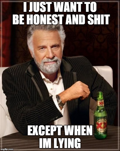 Honest Liars | I JUST WANT TO BE HONEST AND SHIT EXCEPT WHEN IM LYING | image tagged in memes,the most interesting man in the world | made w/ Imgflip meme maker