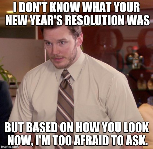 Afraid To Ask Andy | I DON'T KNOW WHAT YOUR NEW YEAR'S RESOLUTION WAS BUT BASED ON HOW YOU LOOK NOW, I'M TOO AFRAID TO ASK. | image tagged in memes,afraid to ask andy | made w/ Imgflip meme maker