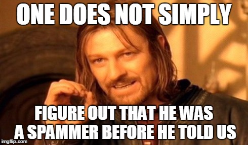 One Does Not Simply | ONE DOES NOT SIMPLY FIGURE OUT THAT HE WAS A SPAMMER BEFORE HE TOLD US | image tagged in memes,one does not simply | made w/ Imgflip meme maker