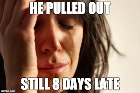 missed period pregnant  | HE PULLED OUT STILL 8 DAYS LATE | image tagged in memes,first world problems,pregnant | made w/ Imgflip meme maker