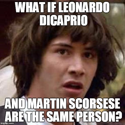 Conspiracy Keanu Meme | WHAT IF LEONARDO DICAPRIO AND MARTIN SCORSESE ARE THE SAME PERSON? | image tagged in memes,conspiracy keanu | made w/ Imgflip meme maker
