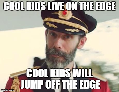 Captain Obvious | COOL KIDS LIVE ON THE EDGE COOL KIDS WILL JUMP OFF THE EDGE | image tagged in captain obvious | made w/ Imgflip meme maker