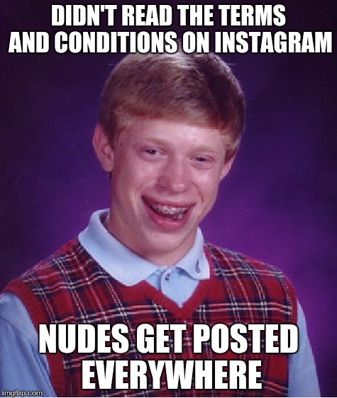 Bad Luck Brian | DIDN'T READ THE TERMS AND CONDITIONS ON INSTAGRAM NUDES GET POSTED EVERYWHERE | image tagged in memes,bad luck brian | made w/ Imgflip meme maker