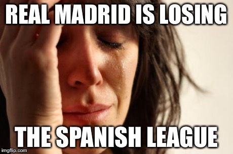 First World Problems | REAL MADRID IS LOSING THE SPANISH LEAGUE | image tagged in memes,first world problems | made w/ Imgflip meme maker