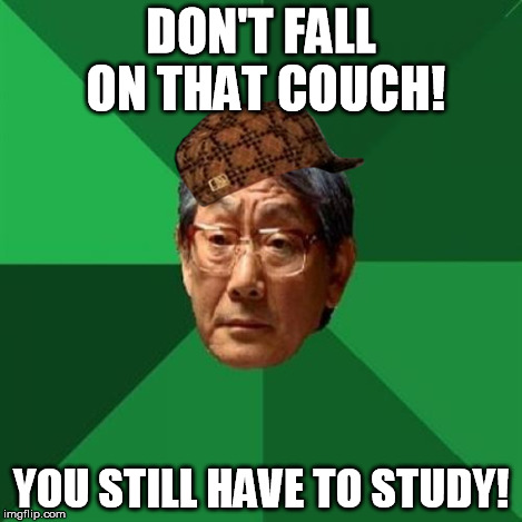 HIgh Expectations Asian Father | DON'T FALL ON THAT COUCH! YOU STILL HAVE TO STUDY! | image tagged in high expectations asian father,scumbag | made w/ Imgflip meme maker