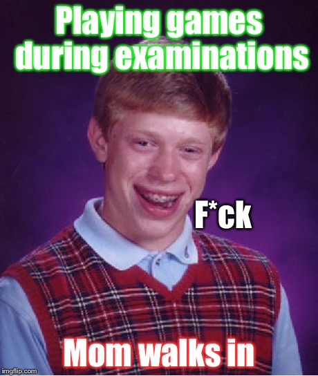 Bad Luck Brian Meme | Playing games during examinations Mom walks in F*ck | image tagged in memes,bad luck brian | made w/ Imgflip meme maker