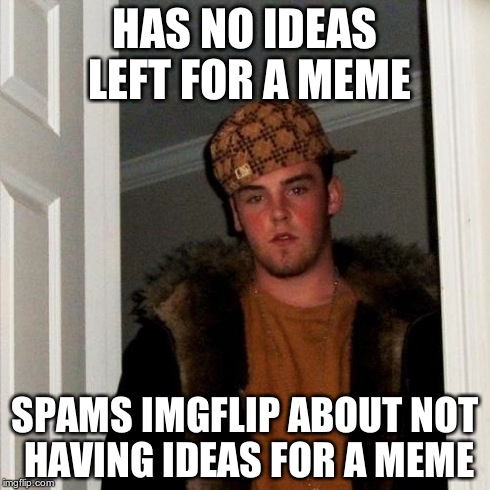 Scumbag Steve | HAS NO IDEAS LEFT FOR A MEME SPAMS IMGFLIP ABOUT NOT HAVING IDEAS FOR A MEME | image tagged in memes,scumbag steve | made w/ Imgflip meme maker