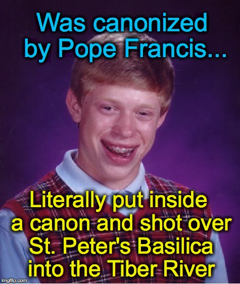 Bad Luck Brian Meme | Was canonized by Pope Francis... Literally put inside a canon and shot over St. Peter's Basilica into the Tiber River | image tagged in memes,bad luck brian | made w/ Imgflip meme maker