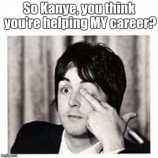 So Kanye, you think you're helping MY career? | image tagged in paul mccartney | made w/ Imgflip meme maker