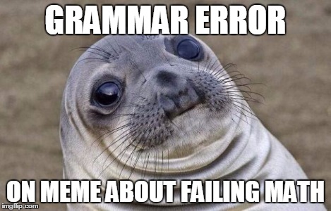 Awkward Moment Sealion Meme | GRAMMAR ERROR ON MEME ABOUT FAILING MATH | image tagged in memes,awkward moment sealion | made w/ Imgflip meme maker