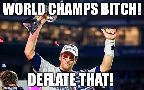 WORLD CHAMPS B**CH! DEFLATE THAT! | image tagged in deflate this | made w/ Imgflip meme maker