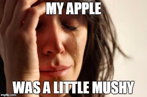 First World Problems Meme | MY APPLE WAS A LITTLE MUSHY | image tagged in memes,first world problems | made w/ Imgflip meme maker