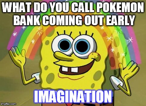 Imagination Spongebob | WHAT DO YOU CALL POKEMON BANK COMING OUT EARLY IMAGINATION | image tagged in memes,imagination spongebob | made w/ Imgflip meme maker