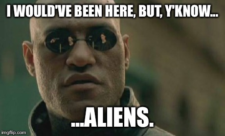 Matrix Morpheus Meme | I WOULD'VE BEEN HERE, BUT, Y'KNOW... ...ALIENS. | image tagged in memes,matrix morpheus | made w/ Imgflip meme maker