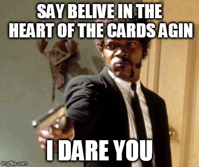 Say That Again I Dare You Meme | SAY BELIVE IN THE HEART OF THE CARDS AGIN I DARE YOU | image tagged in memes,say that again i dare you | made w/ Imgflip meme maker