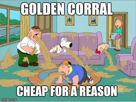 We learned this the hard way | GOLDEN CORRAL CHEAP FOR A REASON | image tagged in family guy puke | made w/ Imgflip meme maker