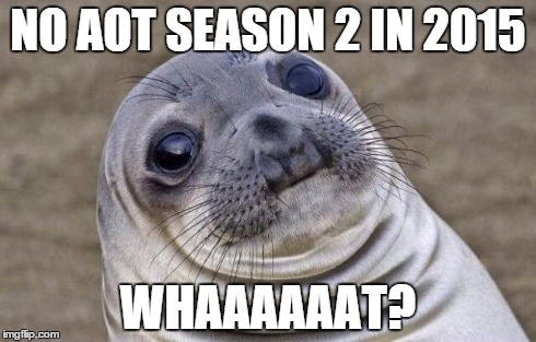 Awkward Moment Sealion Meme | NO AOT SEASON 2 IN 2015 WHAAAAAAT? | image tagged in memes,awkward moment sealion | made w/ Imgflip meme maker