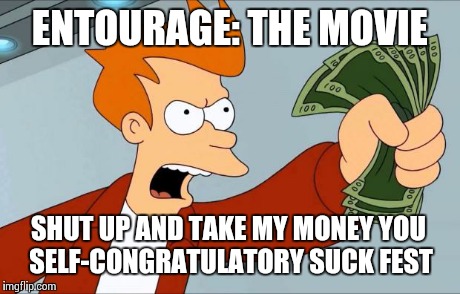 Just saw the preview for this douche wagon  | ENTOURAGE: THE MOVIE SHUT UP AND TAKE MY MONEY YOU SELF-CONGRATULATORY SUCK FEST | image tagged in shut up and take my money fry | made w/ Imgflip meme maker