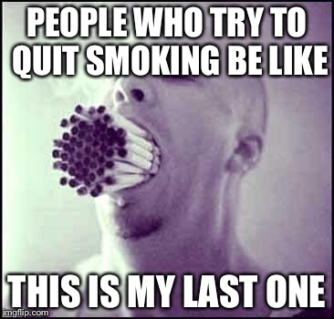 Smoker | PEOPLE WHO TRY TO QUIT SMOKING BE LIKE THIS IS MY LAST ONE | image tagged in cigarette | made w/ Imgflip meme maker