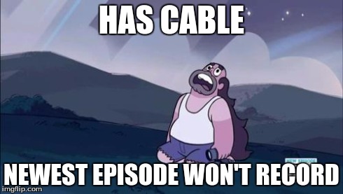 Steven Universe Is Killing me! | HAS CABLE NEWEST EPISODE WON'T RECORD | image tagged in steven universe is killing me | made w/ Imgflip meme maker